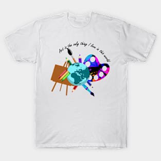 Art is the only thing i love T-Shirt